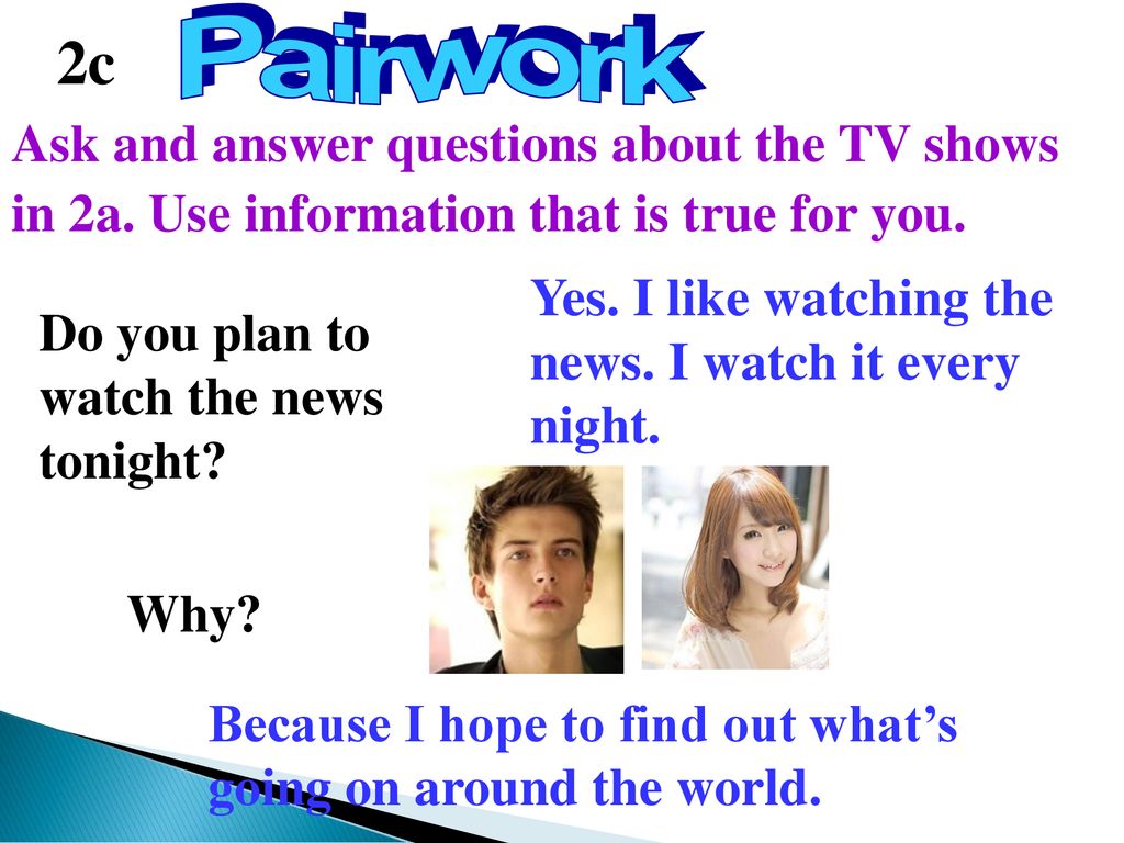 2c Pairwork. Ask and answer questions about the TV shows in 2a. Use information that is true for you.