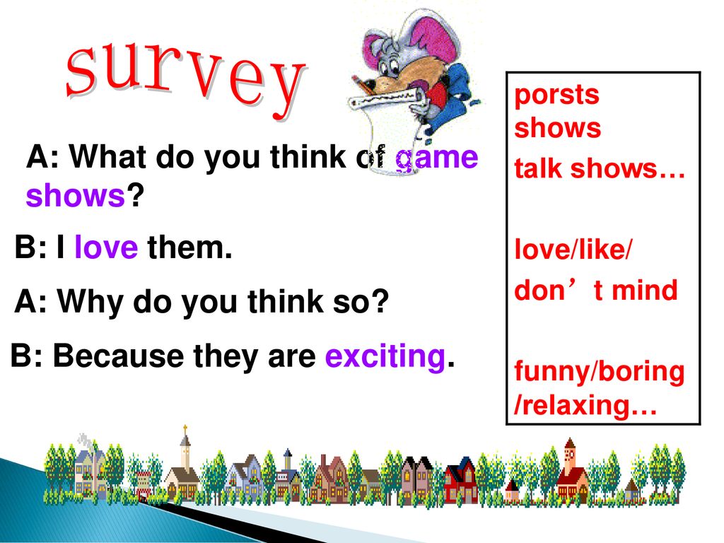 survey A: What do you think of game shows B: I love them.