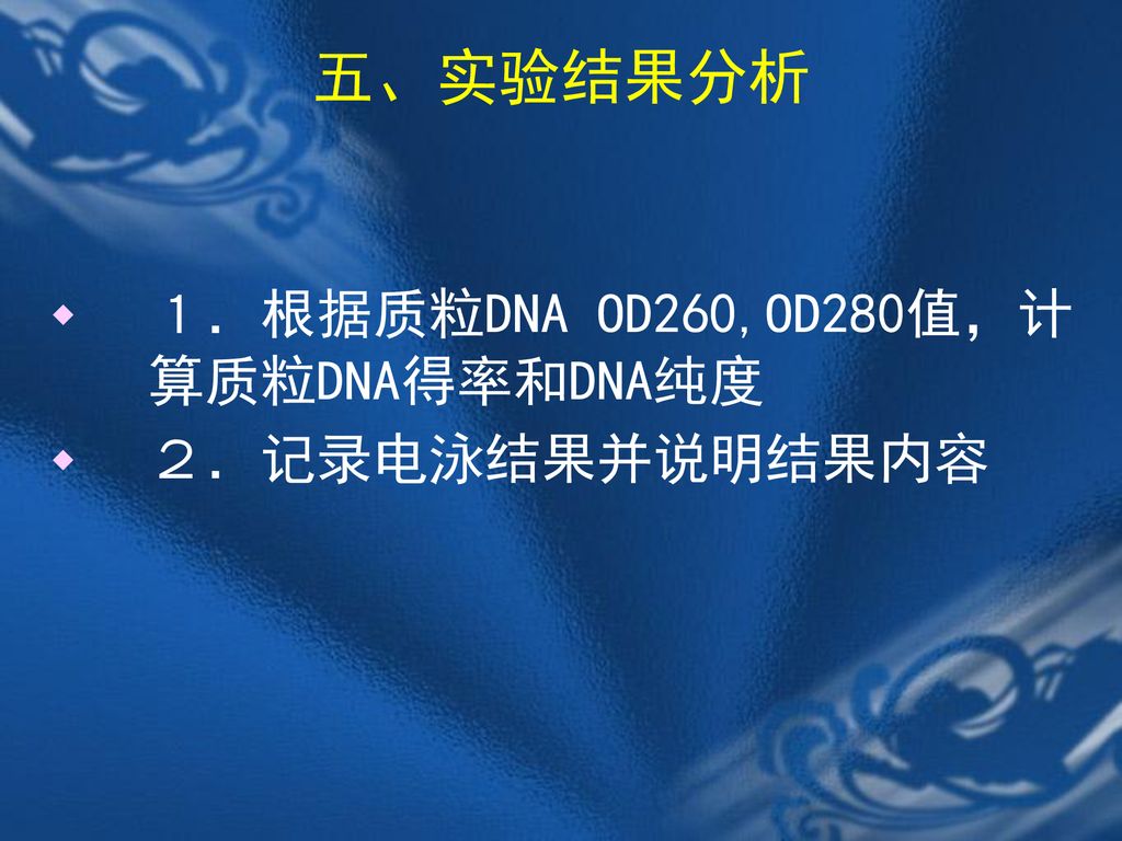 五、实验结果分析 １．根据质粒DNA OD260,OD280值，计算质粒DNA得率和DNA纯度 ２．记录电泳结果并说明结果内容