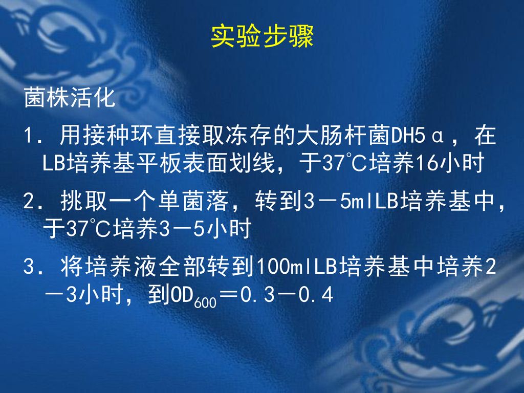 实验步骤 菌株活化 1．用接种环直接取冻存的大肠杆菌DH5α，在LB培养基平板表面划线，于37℃培养16小时