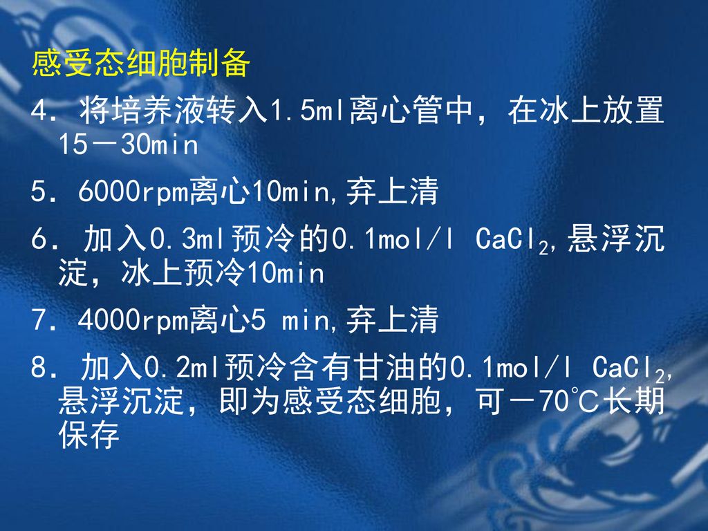 感受态细胞制备 4．将培养液转入1.5ml离心管中，在冰上放置15－30min. 5．6000rpm离心10min,弃上清. 6．加入0.3ml预冷的0.1mol/l CaCl2,悬浮沉淀，冰上预冷10min.