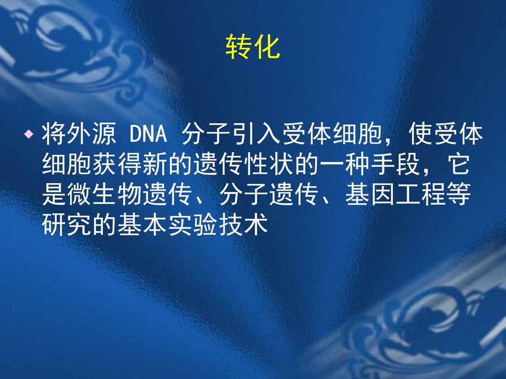 转化 将外源 DNA 分子引入受体细胞，使受体细胞获得新的遗传性状的一种手段，它是微生物遗传、分子遗传、基因工程等研究的基本实验技术