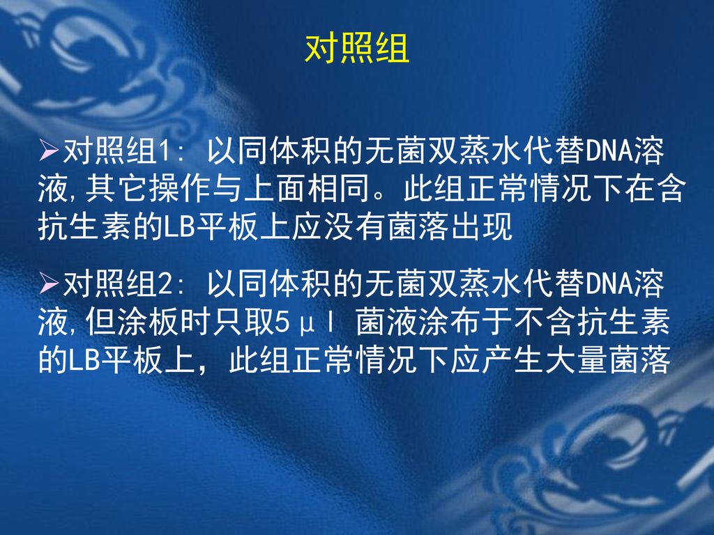 对照组 对照组1: 以同体积的无菌双蒸水代替DNA溶液,其它操作与上面相同。此组正常情况下在含抗生素的LB平板上应没有菌落出现