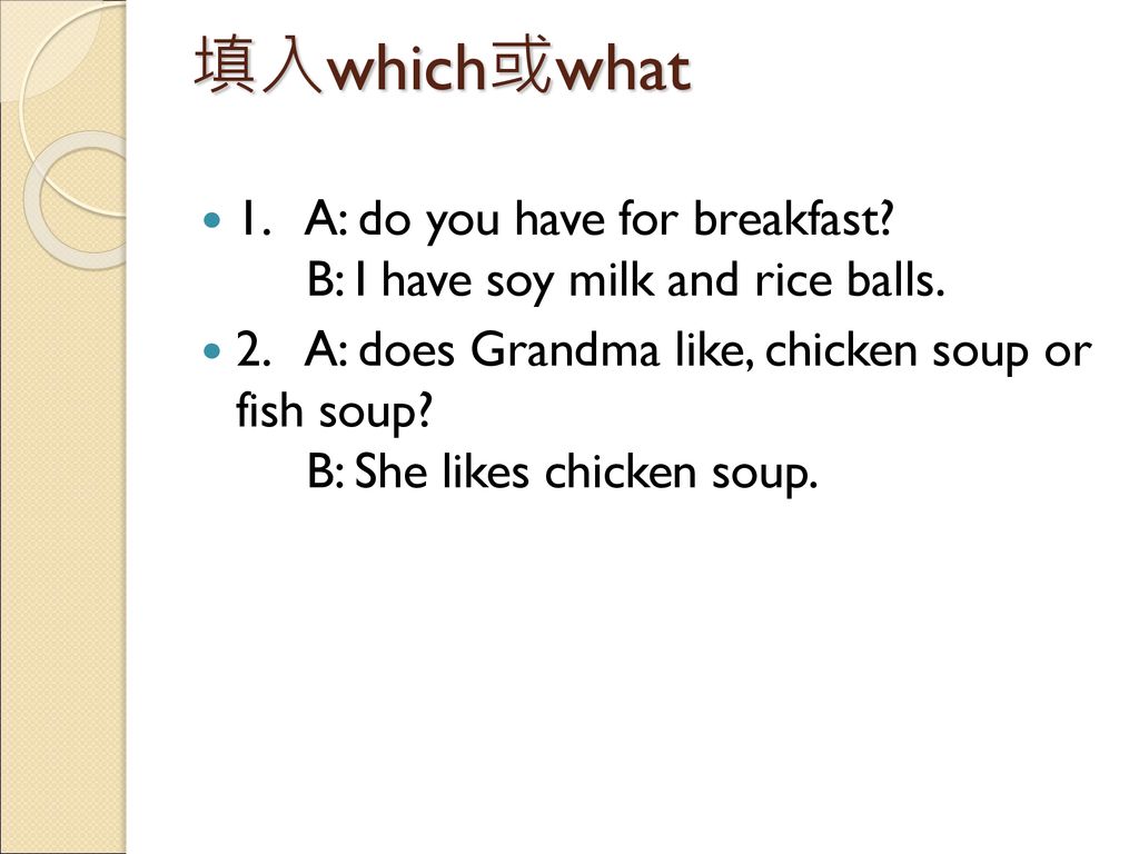 填入which或what 1. A: do you have for breakfast B: I have soy milk and rice balls.