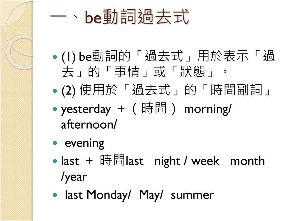 一、be動詞過去式 (1) be動詞的「過去式」用於表示「過 去」的「事情」或「狀態」。 (2) 使用於「過去式」的「時間副詞」