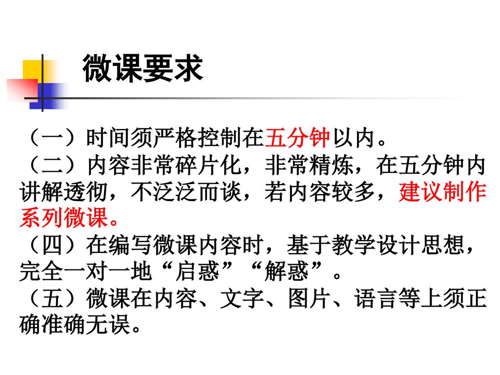 微课要求 （一）时间须严格控制在五分钟以内。 （二）内容非常碎片化，非常精炼，在五分钟内讲解透彻，不泛泛而谈，若内容较多，建议制作系列微课。