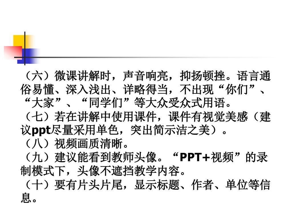 （六）微课讲解时，声音响亮，抑扬顿挫。语言通俗易懂、深入浅出、详略得当，不出现 你们 、 大家 、 同学们 等大众受众式用语。