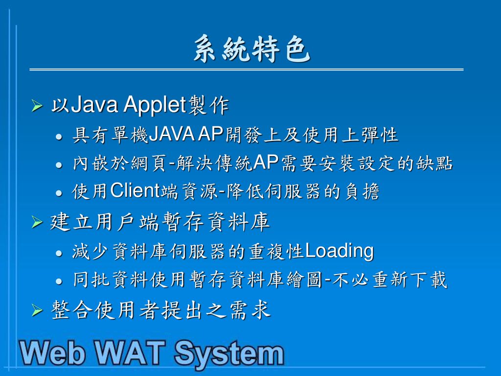 系統特色 以Java Applet製作 建立用戶端暫存資料庫 整合使用者提出之需求 具有單機JAVA AP開發上及使用上彈性