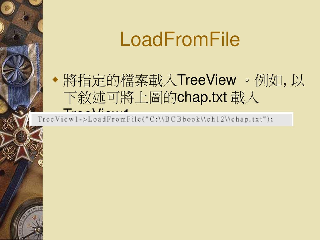 LoadFromFile 將指定的檔案載入TreeView 。例如, 以下敘述可將上圖的chap.txt 載入TreeView1 。