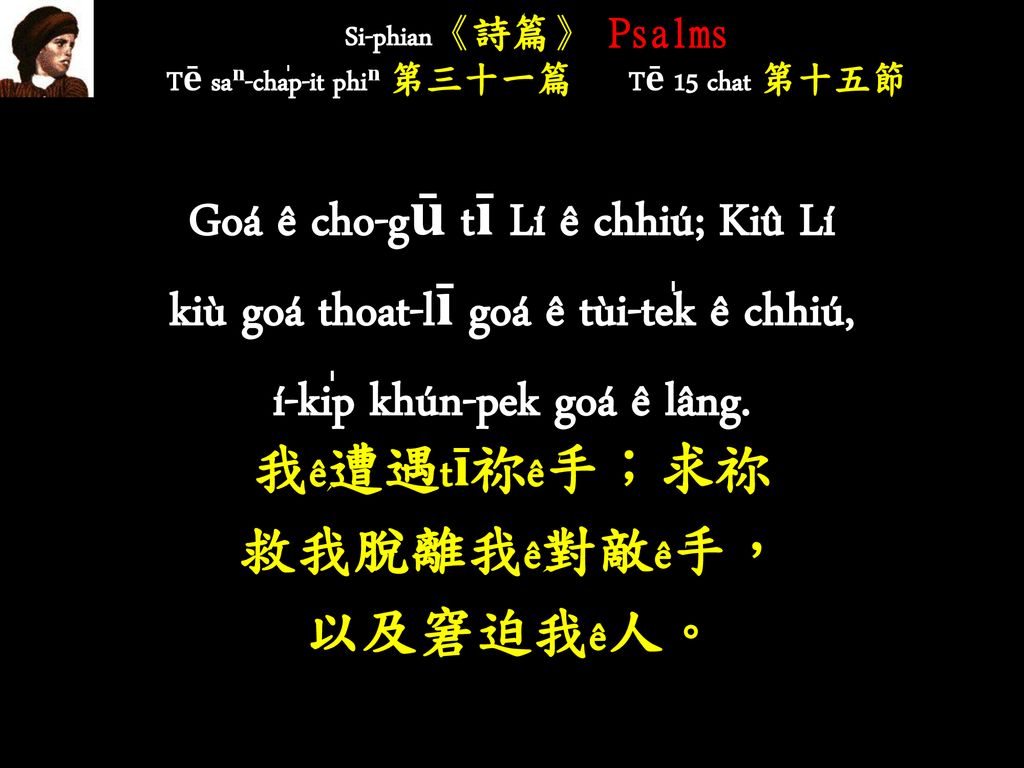 Si-phian《詩篇》 Psalms Tē saⁿ-cha̍p-it phiⁿ 第三十一篇 Tē 15 chat 第十五節