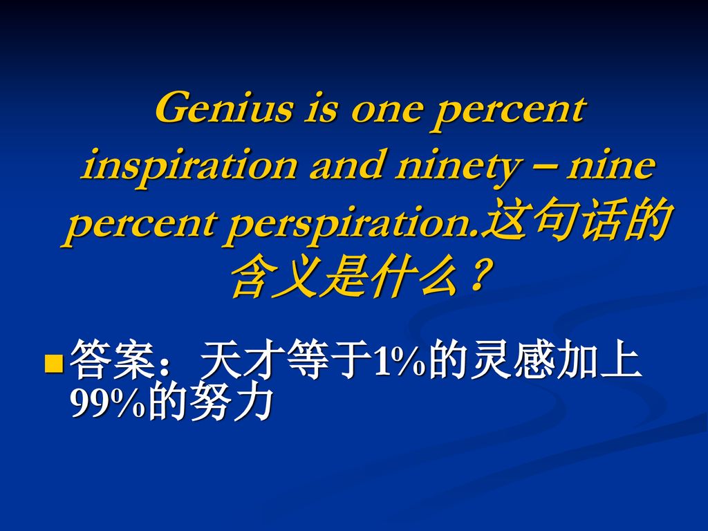 答案：天才等于1%的灵感加上99%的努力 Genius is one percent inspiration and ninety – nine percent perspiration.这句话的含义是什么？