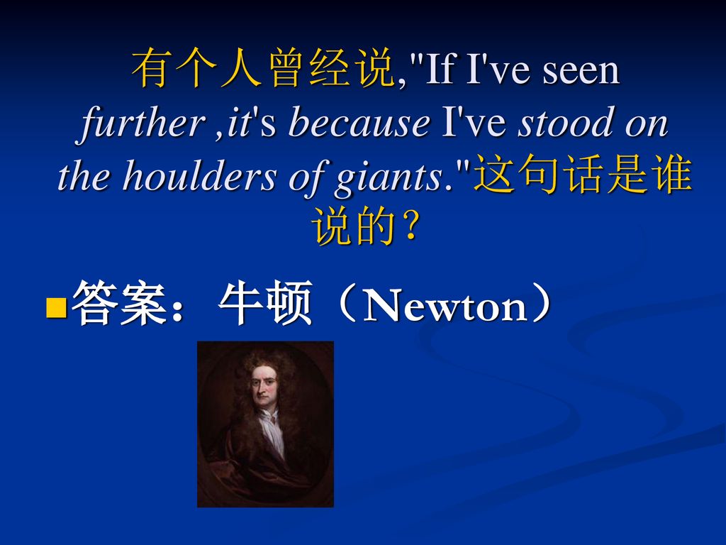 有个人曾经说, If I ve seen further ,it s because I ve stood on the houlders of giants. 这句话是谁说的？