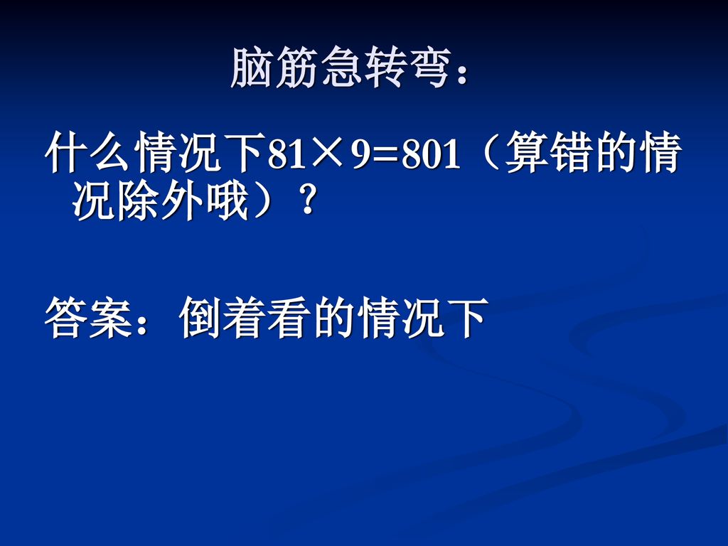 脑筋急转弯： 什么情况下81×9=801（算错的情况除外哦）？ 答案：倒着看的情况下