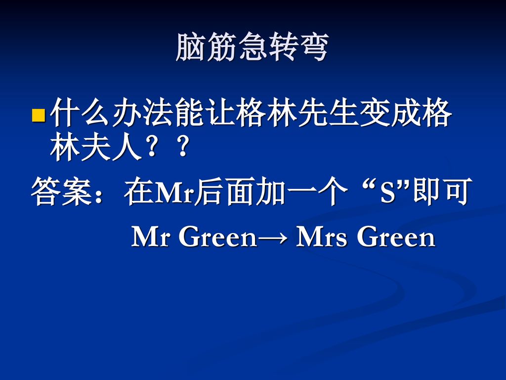 脑筋急转弯 什么办法能让格林先生变成格林夫人？？ 答案：在Mr后面加一个 S 即可 Mr Green→ Mrs Green