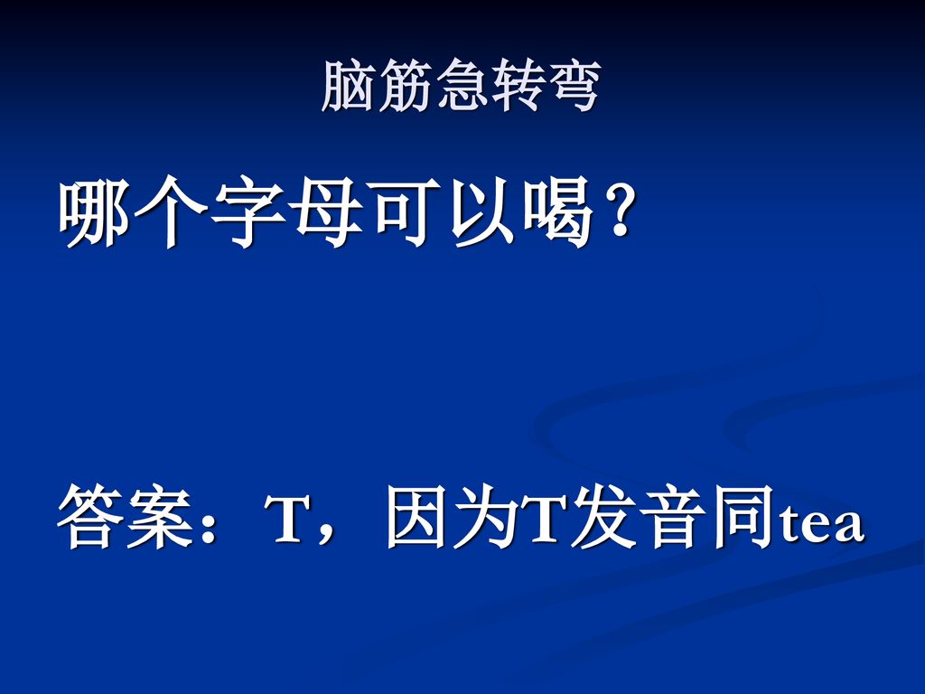 脑筋急转弯 哪个字母可以喝？ 答案：T，因为T发音同tea