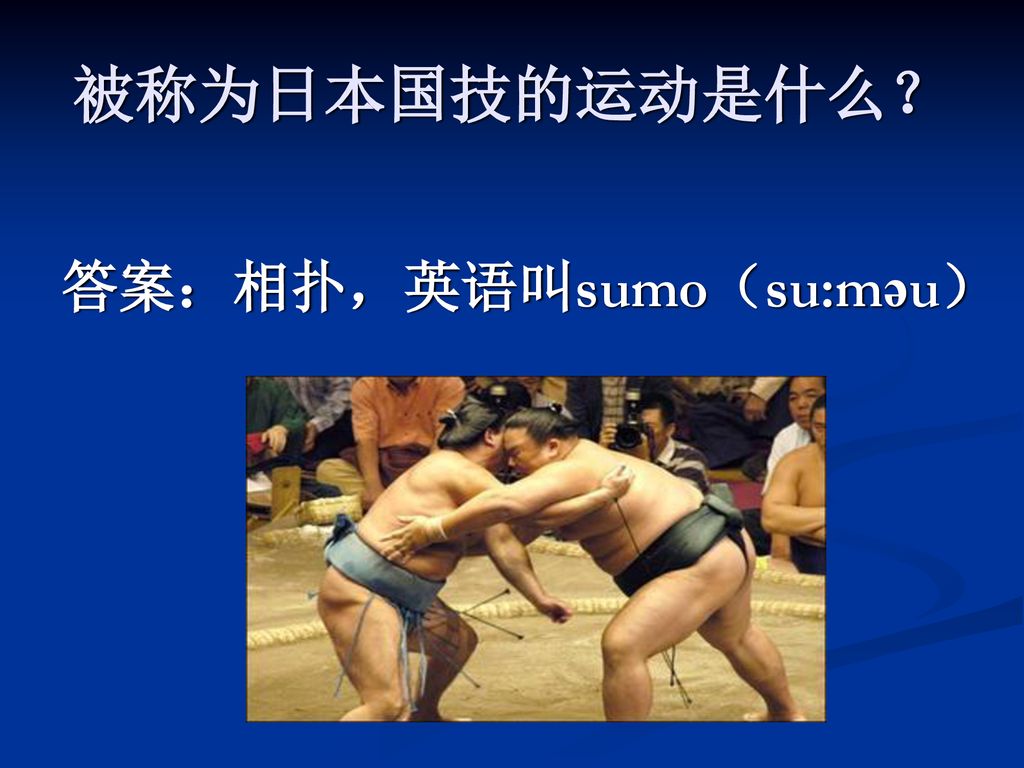 被称为日本国技的运动是什么？ 答案：相扑，英语叫sumo（su:məu）