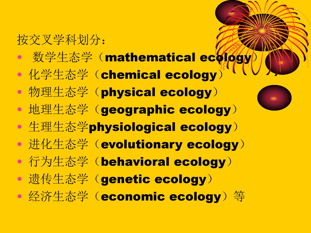 按交叉学科划分： 数学生态学（mathematical ecology） 化学生态学（chemical ecology） 物理生态学（physical ecology） 地理生态学（geographic ecology）