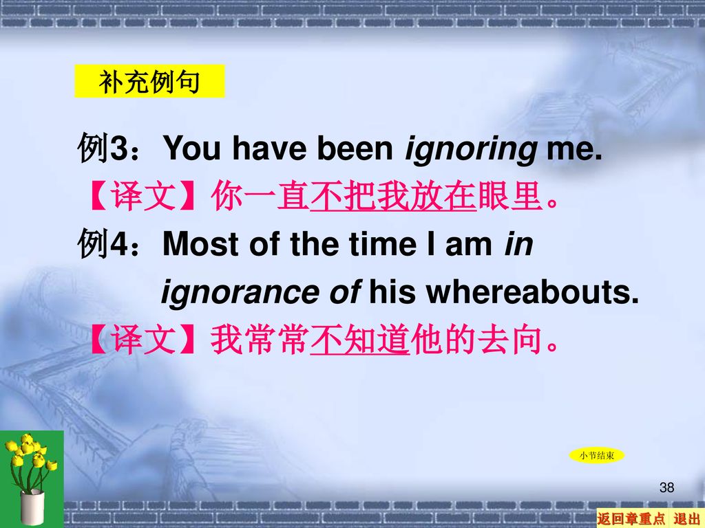 例3：You have been ignoring me. 【译文】你一直不把我放在眼里。