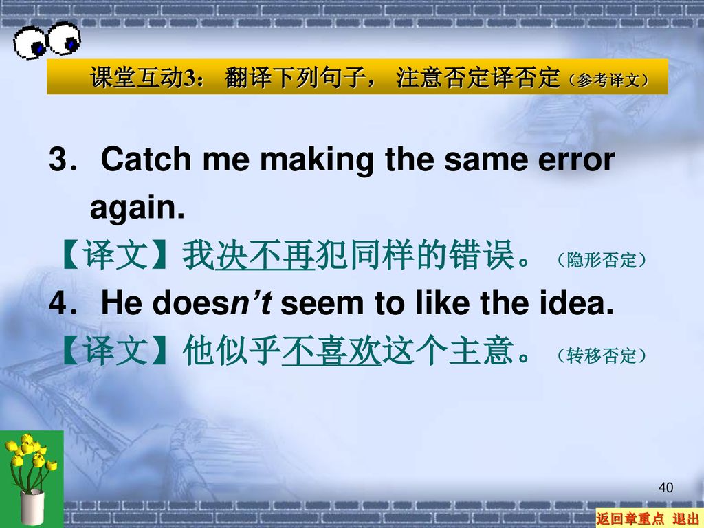 3．Catch me making the same error again. 【译文】我决不再犯同样的错误。（隐形否定）