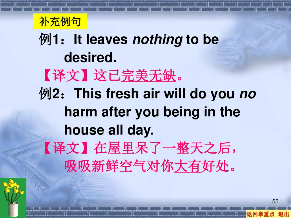 例1：It leaves nothing to be desired. 【译文】这已完美无缺。