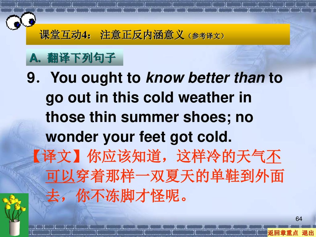 【译文】你应该知道，这样冷的天气不可以穿着那样一双夏天的单鞋到外面去，你不冻脚才怪呢。