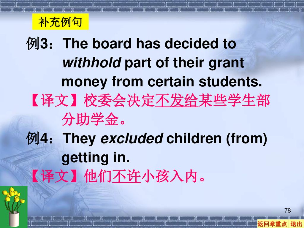 【译文】校委会决定不发给某些学生部分助学金。 例4：They excluded children (from) getting in.