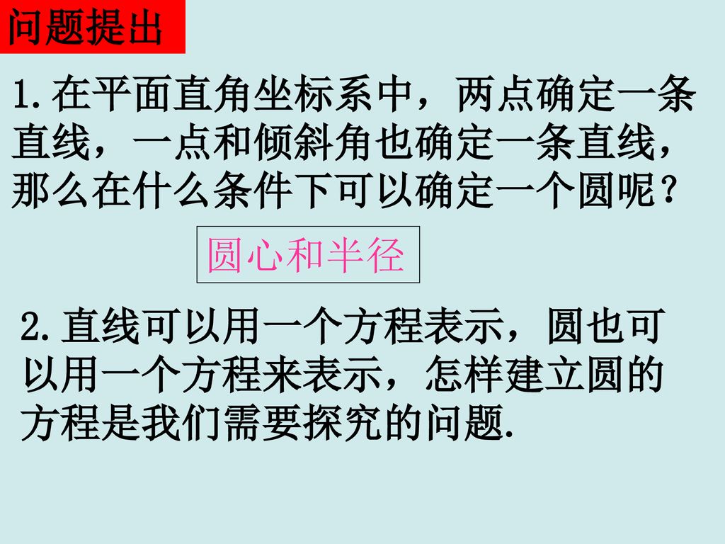 问题提出 1.在平面直角坐标系中，两点确定一条. 直线，一点和倾斜角也确定一条直线， 那么在什么条件下可以确定一个圆呢？ 圆心和半径.