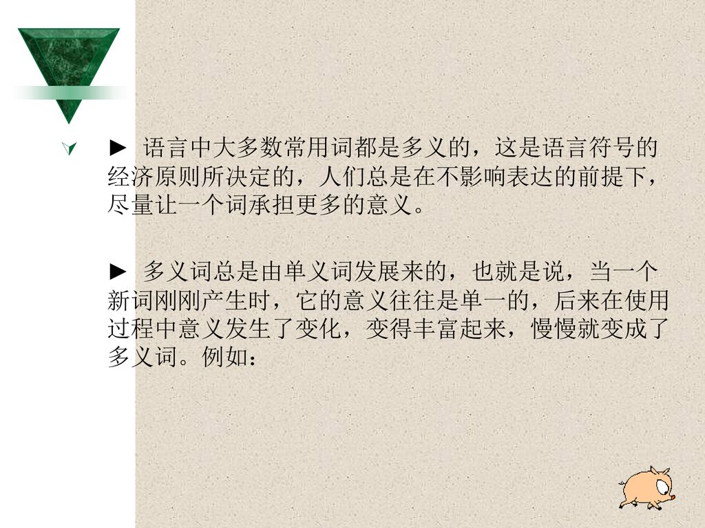 ► 语言中大多数常用词都是多义的，这是语言符号的经济原则所决定的，人们总是在不影响表达的前提下，尽量让一个词承担更多的意义。