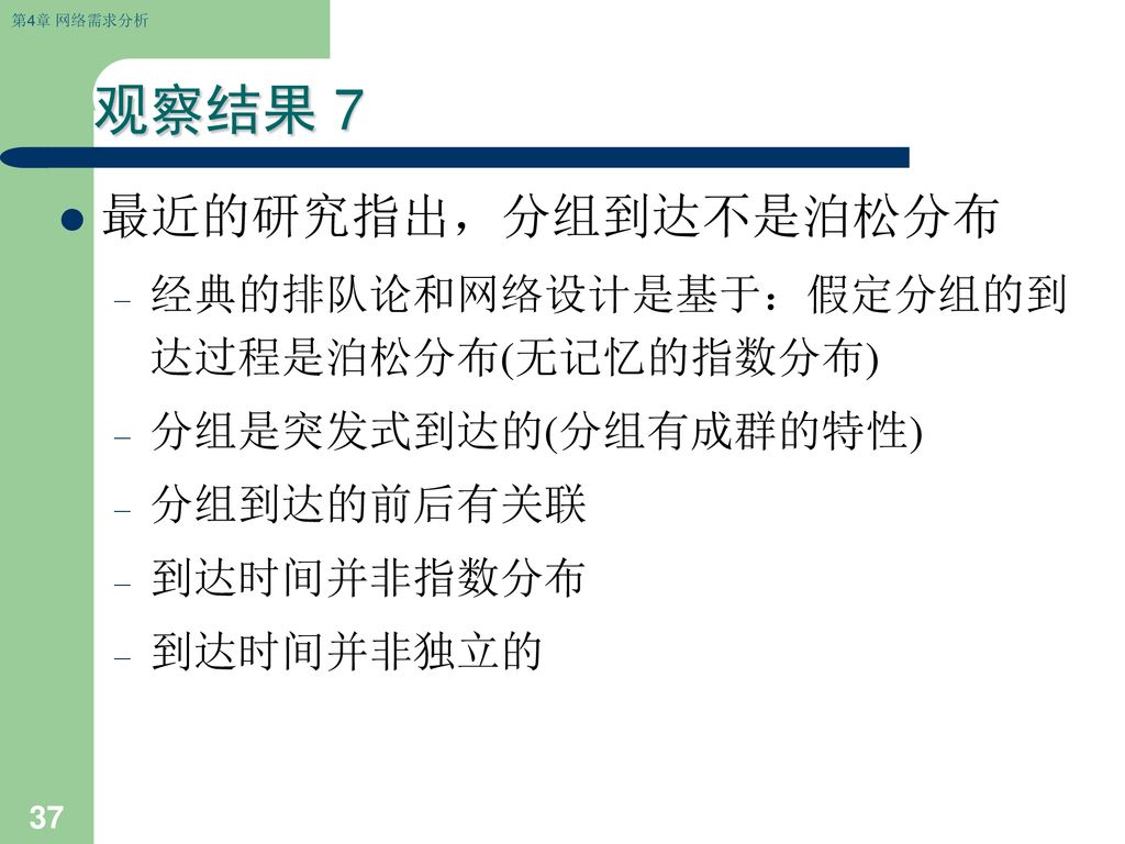 观察结果 7 最近的研究指出，分组到达不是泊松分布 经典的排队论和网络设计是基于：假定分组的到达过程是泊松分布(无记忆的指数分布)