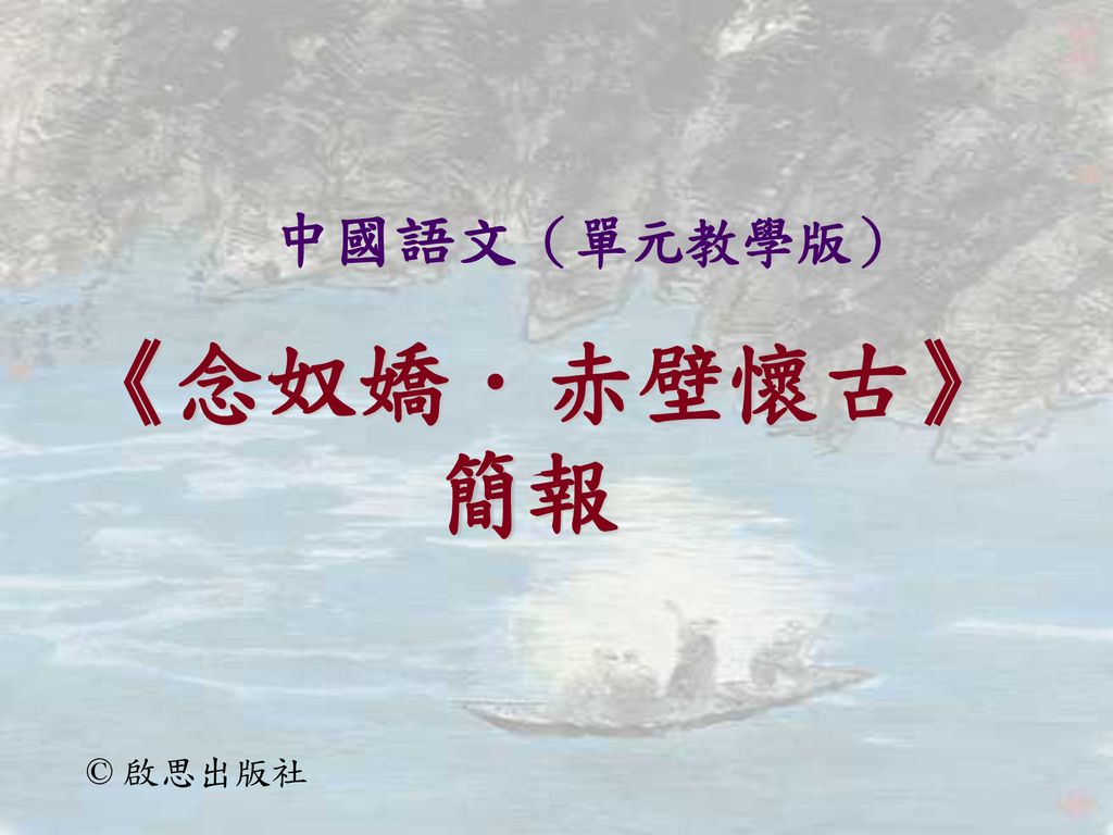 中國語文（單元教學版） 《念奴嬌．赤壁懷古》簡報 © 啟思出版社