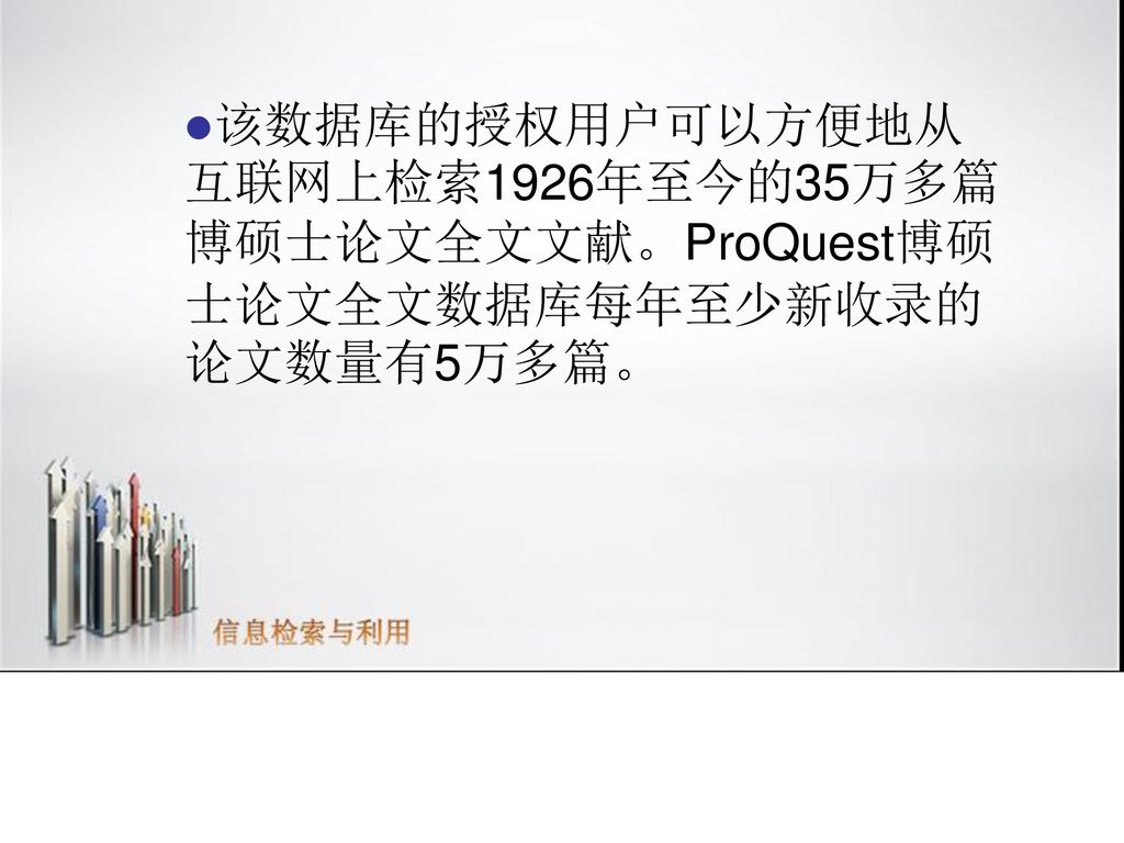 该数据库的授权用户可以方便地从互联网上检索1926年至今的35万多篇博硕士论文全文文献。ProQuest博硕士论文全文数据库每年至少新收录的论文数量有5万多篇。