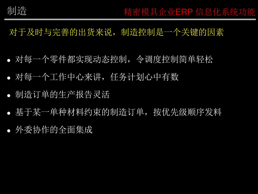 制造 精密模具企业ERP 信息化系统功能 对于及时与完善的出货来说，制造控制是一个关键的因素 对每一个零件都实现动态控制，令调度控制简单轻松