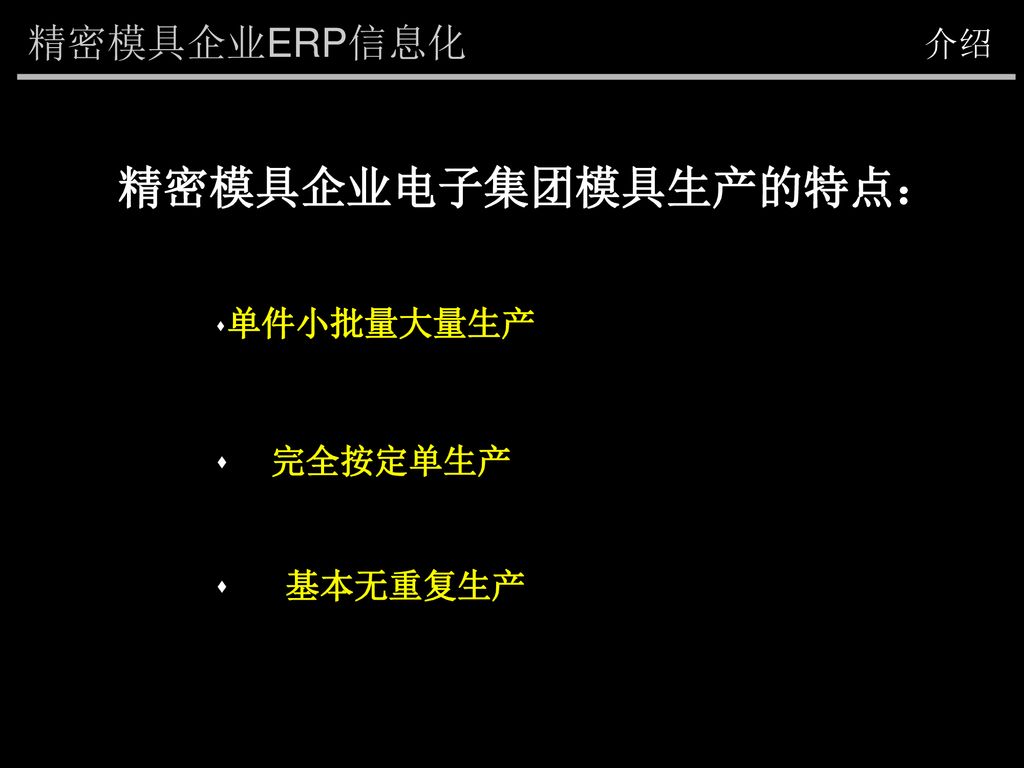 精密模具企业ERP信息化 介绍 精密模具企业电子集团模具生产的特点： 单件小批量大量生产 完全按定单生产 基本无重复生产