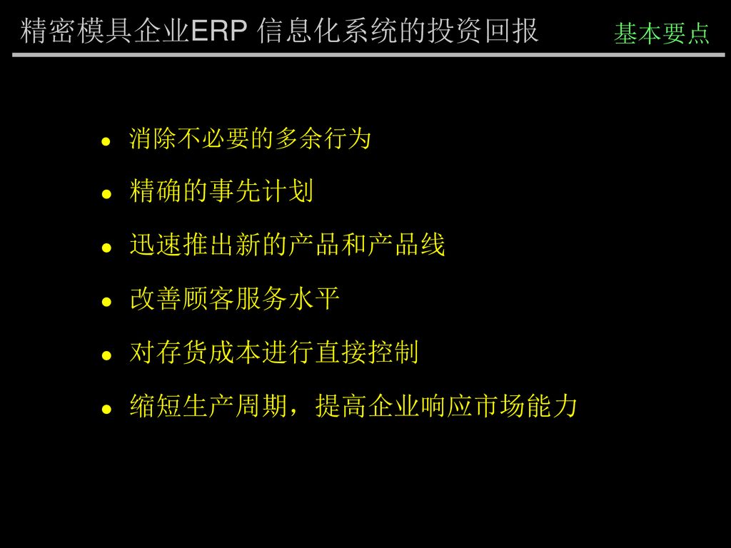 精密模具企业ERP 信息化系统的投资回报 精确的事先计划 迅速推出新的产品和产品线 改善顾客服务水平 对存货成本进行直接控制