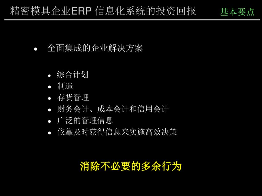 精密模具企业ERP 信息化系统的投资回报 消除不必要的多余行为 基本要点 全面集成的企业解决方案 制造 存货管理