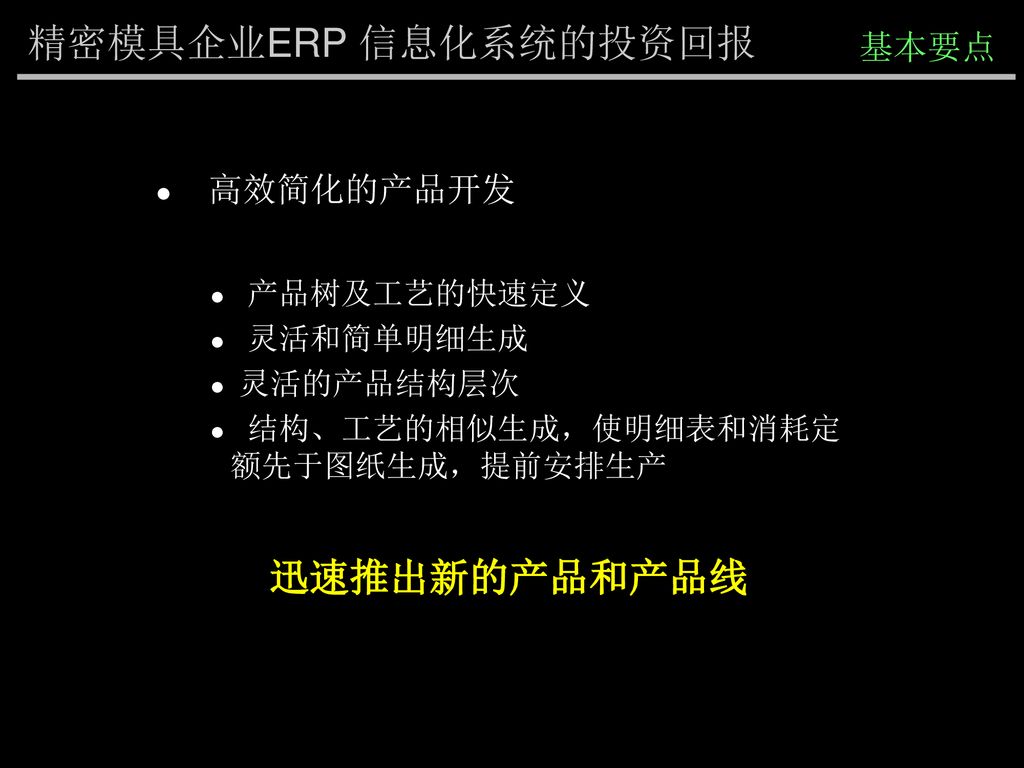 精密模具企业ERP 信息化系统的投资回报 迅速推出新的产品和产品线 基本要点 高效简化的产品开发 产品树及工艺的快速定义 灵活和简单明细生成