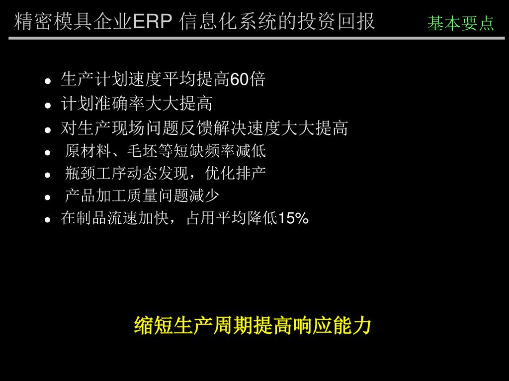 精密模具企业ERP 信息化系统的投资回报 缩短生产周期提高响应能力 基本要点 生产计划速度平均提高60倍 计划准确率大大提高