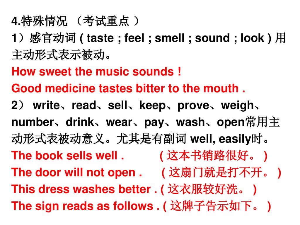 4.特殊情况 （考试重点 ） 1）感官动词 ( taste ; feel ; smell ; sound ; look ) 用主动形式表示被动。 How sweet the music sounds !