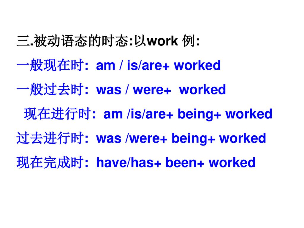 三.被动语态的时态:以work 例: 一般现在时: am / is/are+ worked. 一般过去时: was / were+ worked. 现在进行时: am /is/are+ being+ worked.