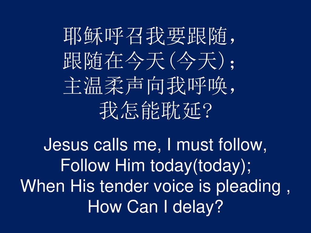 耶稣呼召我要跟随， 跟随在今天(今天)； 主温柔声向我呼唤， 我怎能耽延