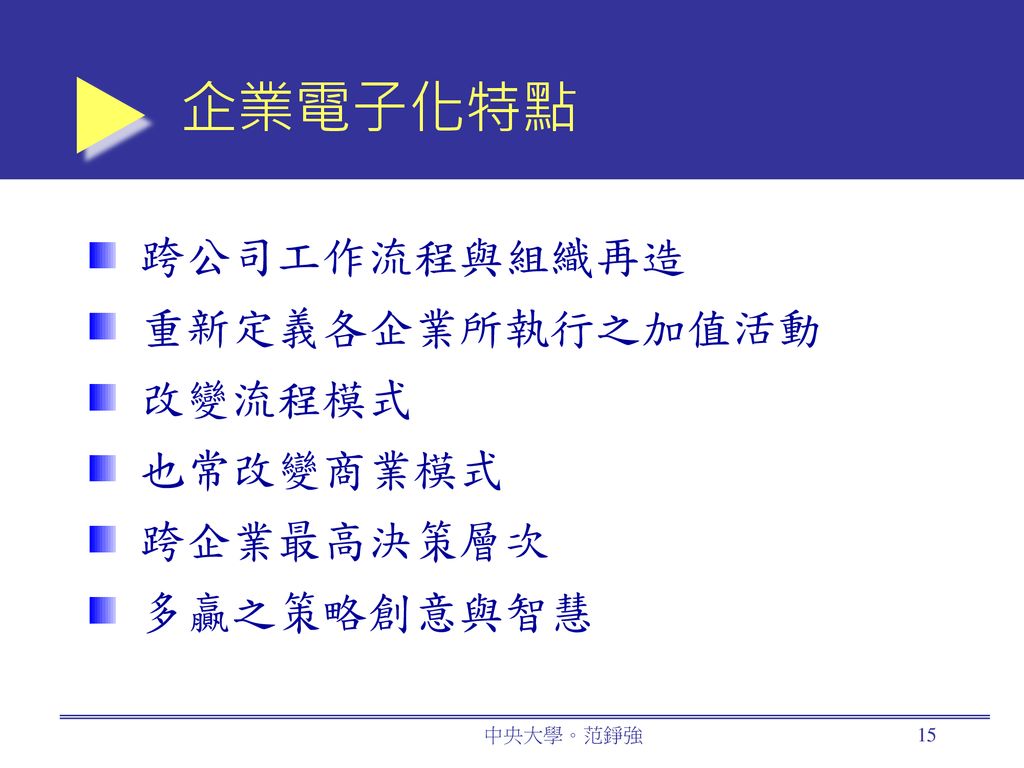 企業電子化特點 跨公司工作流程與組織再造 重新定義各企業所執行之加值活動 改變流程模式 也常改變商業模式 跨企業最高決策層次