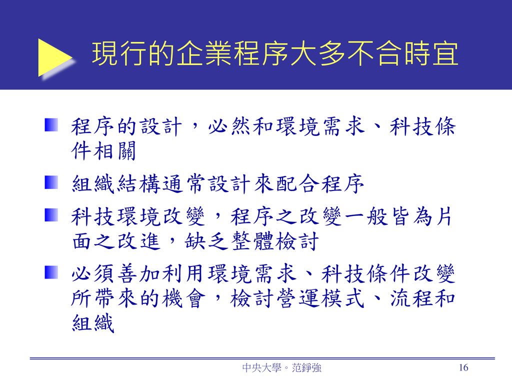 現行的企業程序大多不合時宜 程序的設計，必然和環境需求、科技條件相關 組織結構通常設計來配合程序