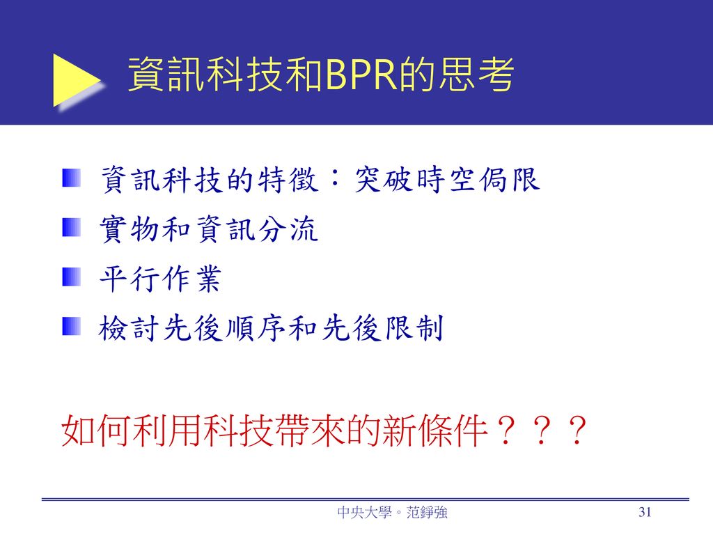 資訊科技和BPR的思考 如何利用科技帶來的新條件？？？ 資訊科技的特徵：突破時空侷限 實物和資訊分流 平行作業 檢討先後順序和先後限制