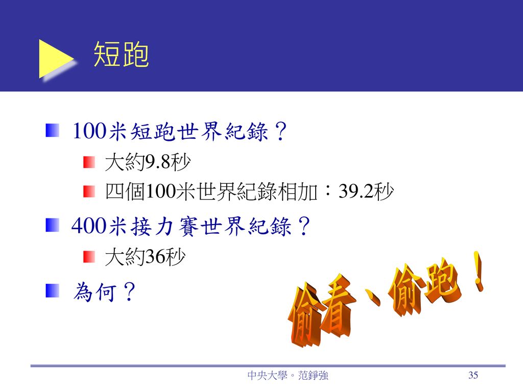 短跑 偷看、偷跑！ 100米短跑世界紀錄？ 400米接力賽世界紀錄？ 為何？ 大約9.8秒 四個100米世界紀錄相加：39.2秒 大約36秒