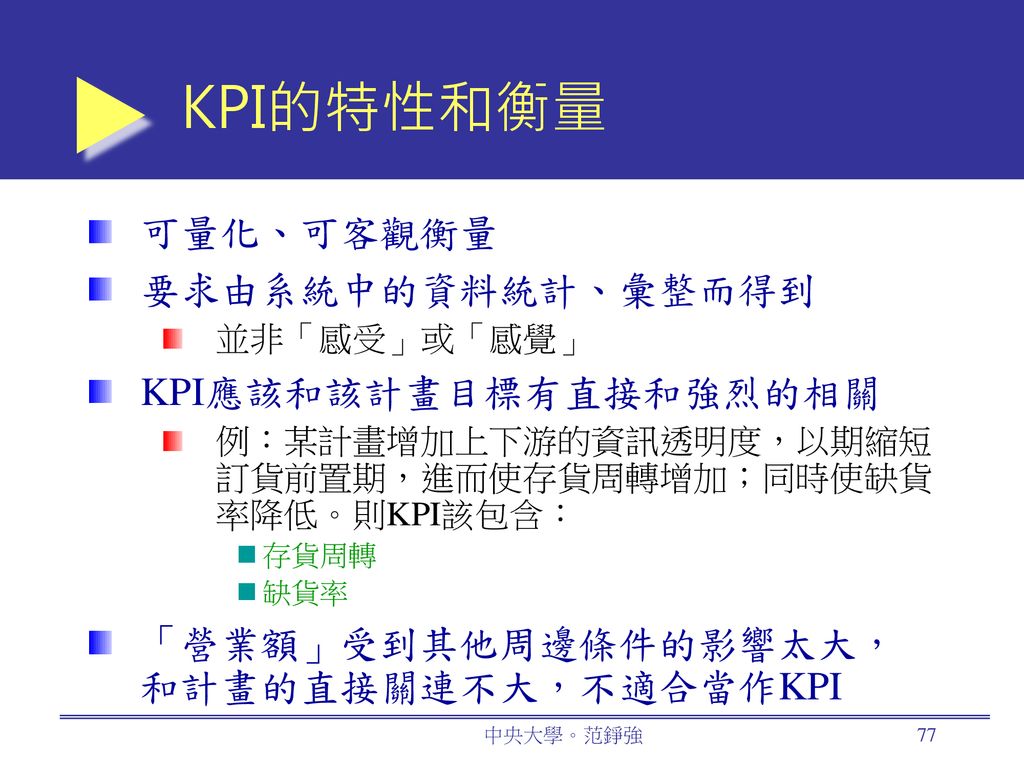 KPI的特性和衡量 可量化、可客觀衡量 要求由系統中的資料統計、彙整而得到 KPI應該和該計畫目標有直接和強烈的相關