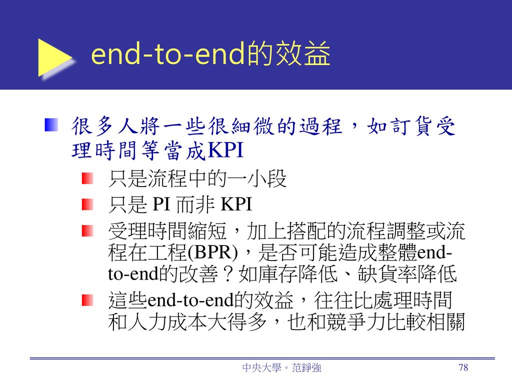 end-to-end的效益 很多人將一些很細微的過程，如訂貨受理時間等當成KPI 只是流程中的一小段 只是 PI 而非 KPI