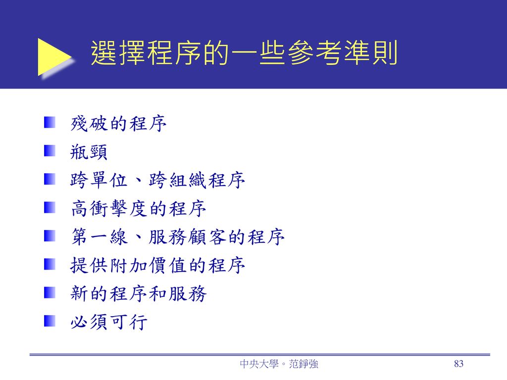 選擇程序的一些參考準則 殘破的程序 瓶頸 跨單位、跨組織程序 高衝擊度的程序 第一線、服務顧客的程序 提供附加價值的程序 新的程序和服務