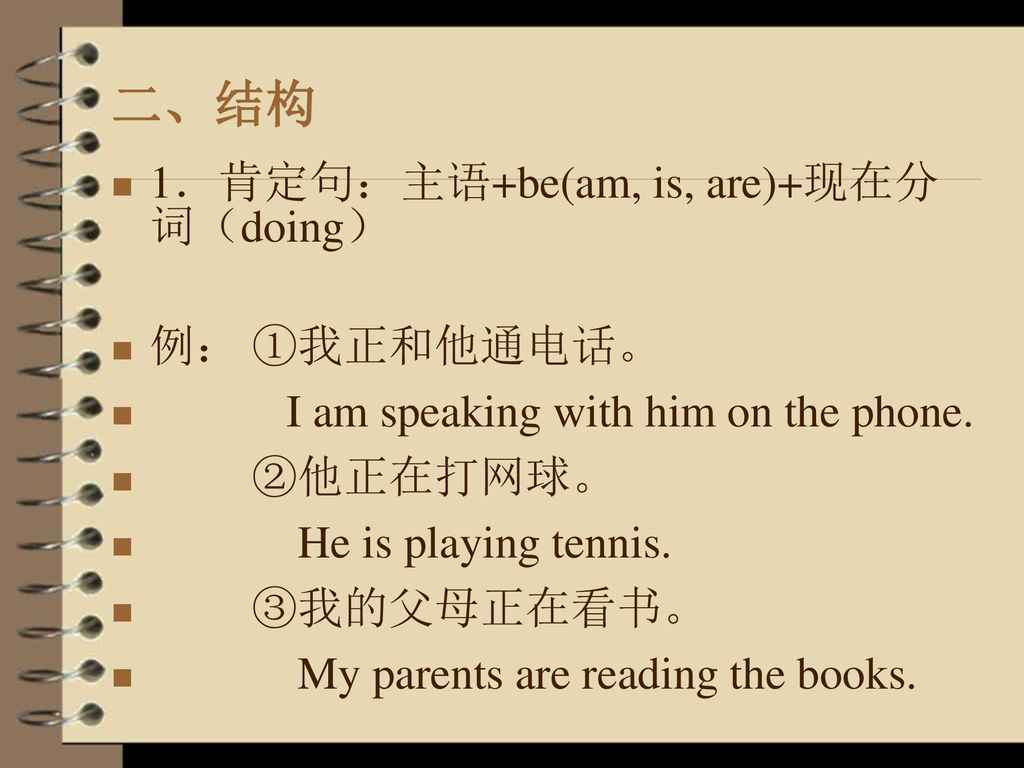 二、结构 1．肯定句：主语+be(am, is, are)+现在分词（doing） 例： ①我正和他通电话。