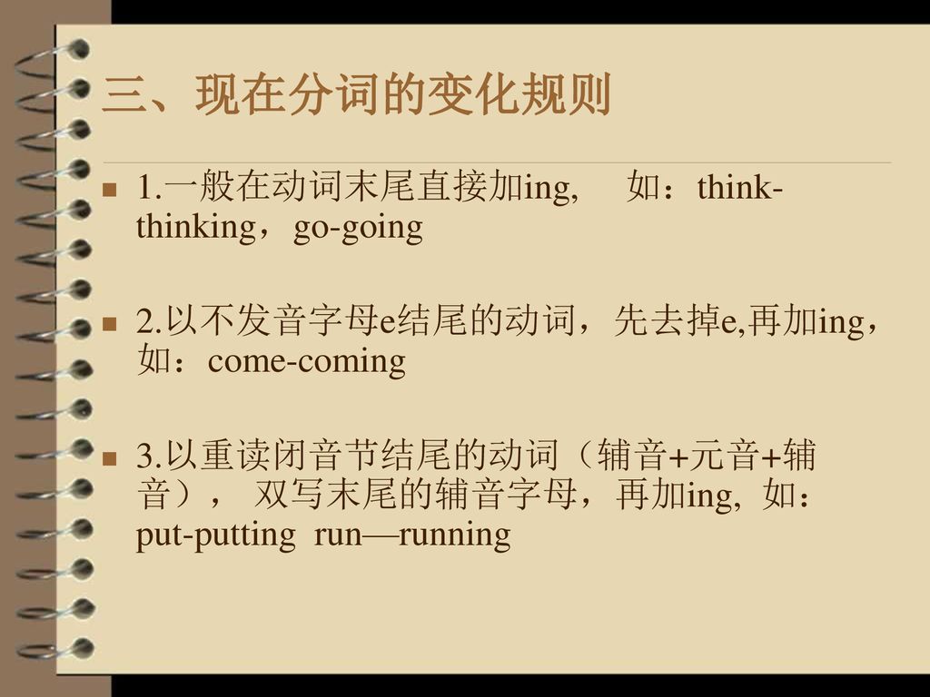 三、现在分词的变化规则 1.一般在动词末尾直接加ing, 如：think-thinking，go-going