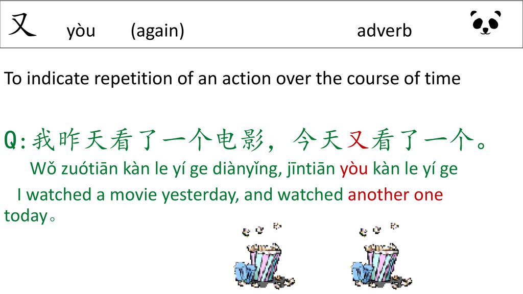 又 yòu (again) adverb Q:我昨天看了一个电影，今天又看了一个。